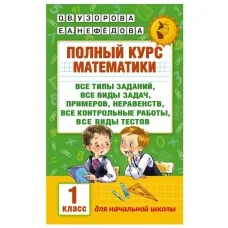 Академия начального образования Узорова О.В. 3 Полный курс математики: 1-й кл.: все типы заданий, все виды задач, примеров, неравенств, все контрольные