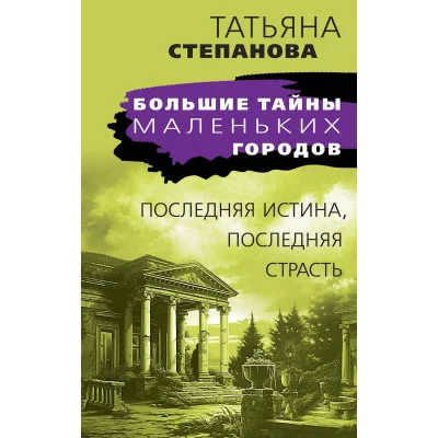 Степанова Т.Ю. Последняя истина, последняя страсть 978-5-04-195910-4