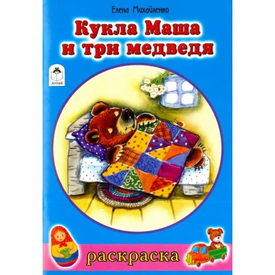 Кукла Маша и три медведя (раскраски для девочек) 978-5-9930-1906-2 Алтей Е.Михайленко, худ.Н.Губарева Раскраски для девочек 9785993019062
