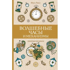 Магическая Арт-Терапия Тико И. Волшебные часы и механизмы. Раскраски антистресс 978-5-17-150344-4