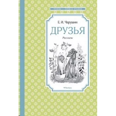 Друзья. Рассказы Махаон Чарушин Е. Чтение - лучшее учение 978-5-389-18284-4