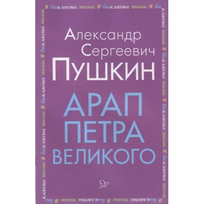 Арап Петра Великого, изд.: Литера, авт.: Пушкин А.С, серия.: Внеклассное чтение 978-5-407-00915-3