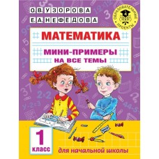 Узорова О.В. Математика. Мини-примеры на все темы школьного курса. 1 класс