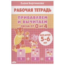 Прибавляем и вычитаем. Числа от 0 до 4 (для детей 5-6 лет), изд.: Литур, авт.: Бортникова Е.Ф. 978-5-9780-1438-9