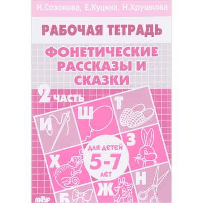 Фонетические рассказы и сказки (для детей 5-7 лет). Часть 2, изд.: Литур, авт.: Созонова Н.Н., Куцина Е.В., серия.: РАБОЧИЕ ТЕТРАДИ 978-5-9780-0213-3