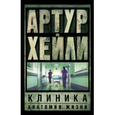 Хейли А. Клиника: анатомия жизни 978-5-17-091455-5