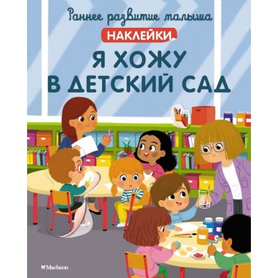 Я хожу в детский сад (с наклейками) Махаон Валлажа К. Раннее развитие малыша. Больше наклеек 978-5-389-21594-8