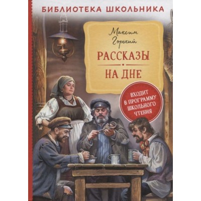 Библиотека школьника Горький М. Горький М. Рассказы. На дне (Библиотека школьника) Росмэн 9785353101963