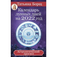 Борщ Татьяна Календарь лунных дней на 2022 год: астрологический прогноз