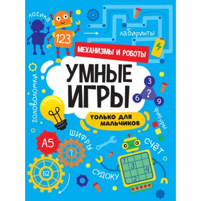 УМНЫЕ ИГРЫ ДЛЯ МАЛЬЧИКОВ. МЕХАНИЗМЫ И РОБОТЫ 978-5-378-34143-6