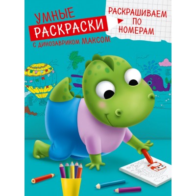 УМНЫЕ РАСКРАСКИ С ДИНОЗАВРИКОМ МАКСОМ. РАСКРАШИВАЕМ ПО НОМЕРАМ 978-5-378-33933-4