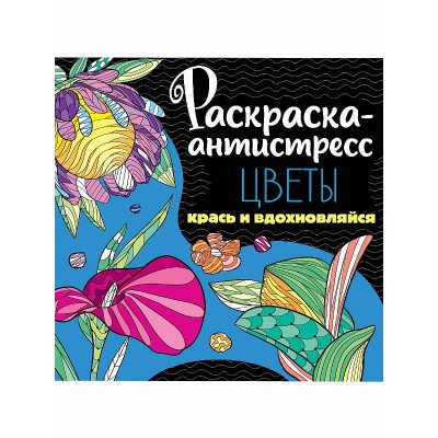 РАСКРАСКА-АНТИСТРЕСС 213х213. ЦВЕТЫ 978-5-378-34255-6