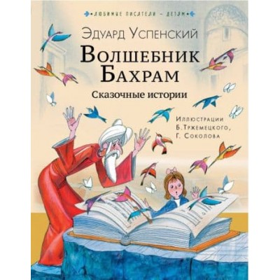 Любимые писатели — детям Успенский Э.Н. Волшебник Бахрам. Сказочные истории 978-5-17-157473-4