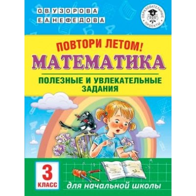 Академия начального образования Узорова О.В. Повтори летом! Математика. Полезные и увлекательные задания. 3 класс 978-5-17-113762-5