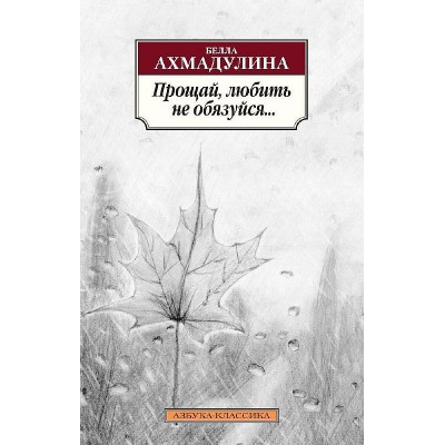 Азбука-Классика (мягк/обл.) Ахмадулина Б. Прощай любить не обязуйся... Махаон 978-5-389-04460-9