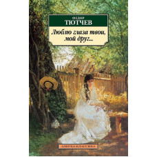 Люблю глаза твои, мой друг..., изд.: Махаон, авт.: Тютчев Ф., серия.: Азбука-Классика (мягк/обл.)