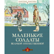 Маленькие солдаты Великой Отечественной (нов.оф.) Махаон Классная классика 978-5-389-18135-9