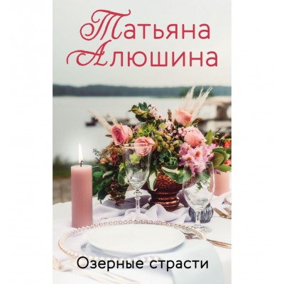 Алюшина Т.А. Озерные страсти 978-5-04-155487-3