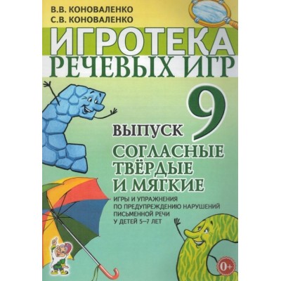 Игротека речевых игр. Выпуск 9. Согласные твердые и мягкие. Игры и упражнения по предупреждению нарушений письменной речи у детей 5-7 лет авт:Коноваленко В.В., Коноваленко С.В. 978-5-00160-328-3