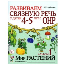 Развиваем связную речь у детей 4-5 лет с ОНР. Альбом 1. Мир растений. авт:Арбекова Н.Е. 978-5-00160-613-0