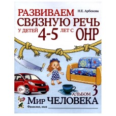 Развиваем связную речь у детей 4-5 лет с ОНР. Альбом 3. Мир человека. авт:Арбекова Н.Е. 978-5-00160-645-1