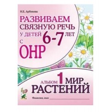 Развиваем связную речь у детей 6-7 лет с ОНР. Альбом 1. Мир растений. авт:Арбекова Н.Е. 978-5-00160-449-5