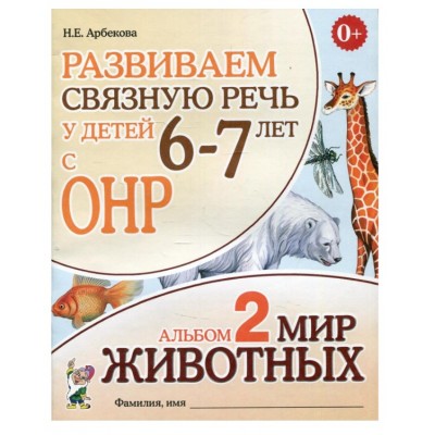 Развиваем связную речь у детей 6-7 лет с ОНР. Альбом 2. Мир животных. авт:Арбекова Н.Е. 978-5-00160-450-1