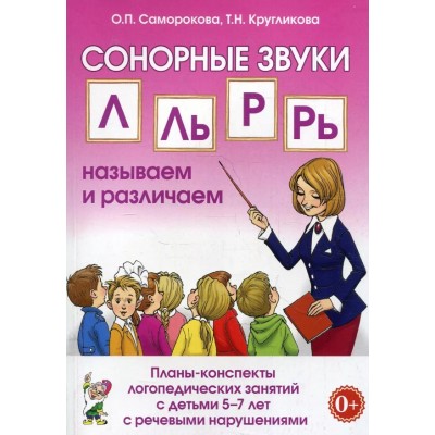 Сонорные звуки Л.Ль,Р,Рь: называем и различаем. Планы-конспекты логопедических занятий с детьми 5-7 лет с речевыми нарушениями. авт:Саморокова О.П., Кругликова Т.Н. 978-5-00160-275-0