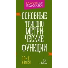 Основные тригонометрические функции 10-11 классы / Класс!!!ные подсказки изд-во: Литера авт:Селиванова М.С