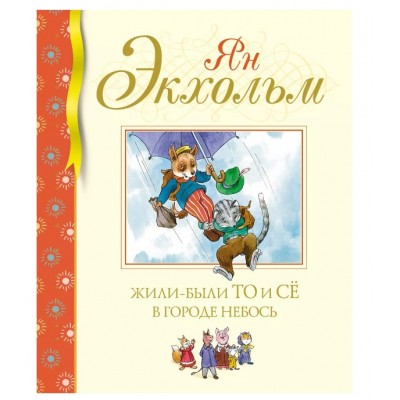 Жили-были То и Сё в городе Небось, изд.: Махаон, авт.: Экхольм Я., серия.: Библиотека детской классики 978-5-389-19413-7