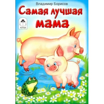 Самая лучшая мама.(книжки-малышки) 978-5-00161-306-0, изд.: Алтей, авт.: В.Борисов, худ.Е.Белозерцева, серия.: Книжки-малышки