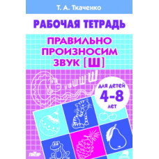 Учимся играя Ткаченко Е. Правильно произносим звук [Ш] (для детей 4-8 лет). Рабочая тетрадь