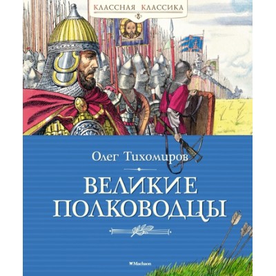 Великие полководцы / Классная классика изд-во: Махаон авт:Тихомиров О.Н.