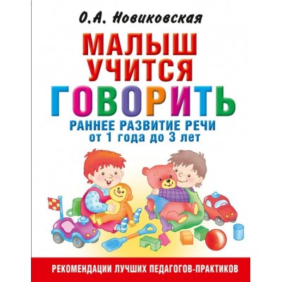 Новиковская О.А. Малыш учится говорить. Раннее развитие речи от 1 года до 3 лет 978-5-17-106643-7